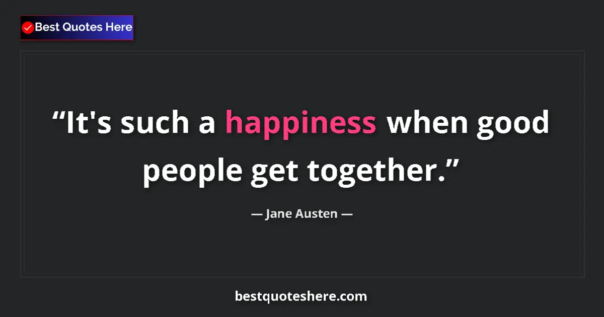 Quote by Jane Austen: It's such a happiness when good people get together....