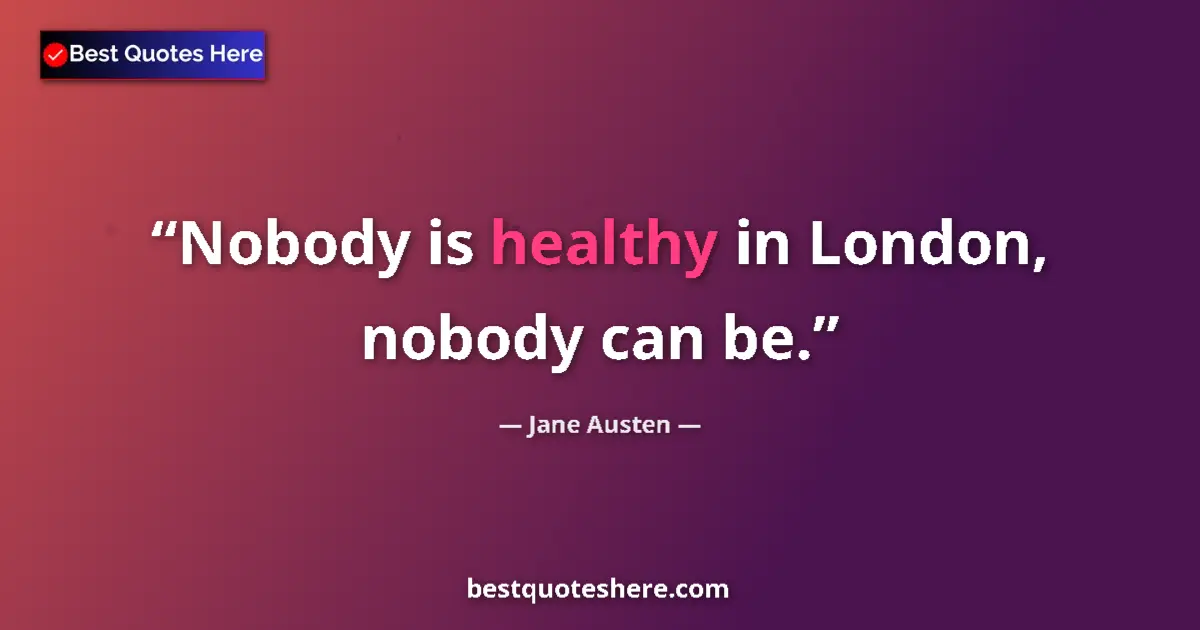 Quote by Jane Austen: Nobody is healthy in London, nobody can be....