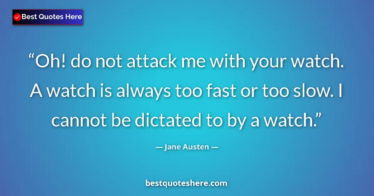 Quote by Jane Austen: Oh! do not attack me with your watch. A watch is always too fast or too slow. I cannot be dictated t...