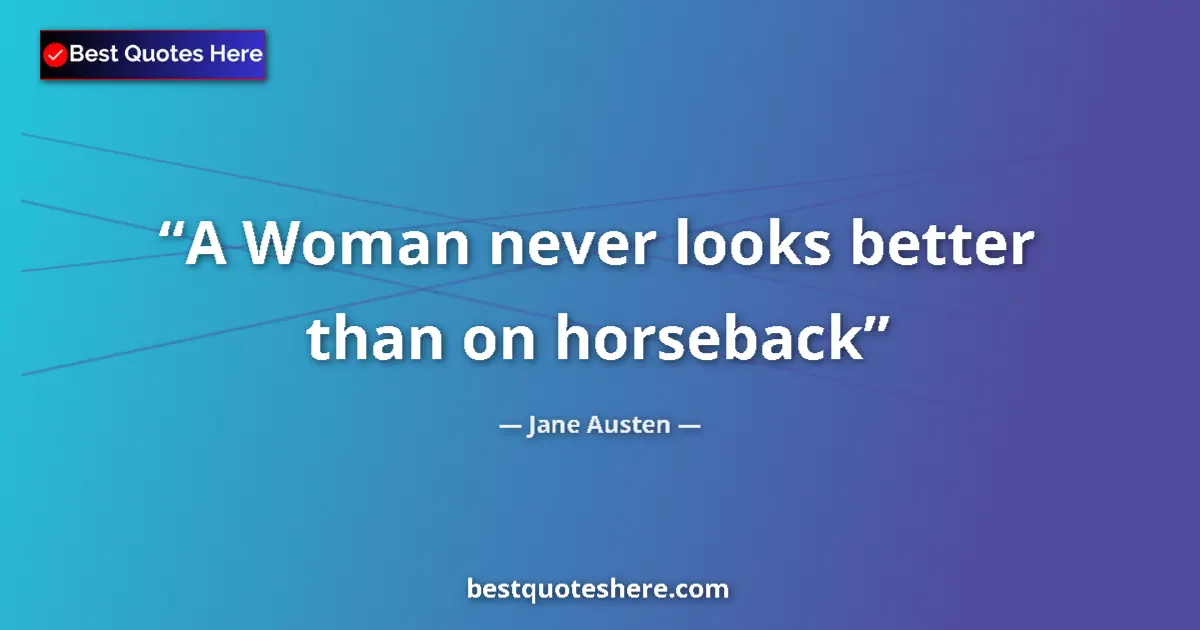Quote by Jane Austen: A Woman never looks better than on horseback...