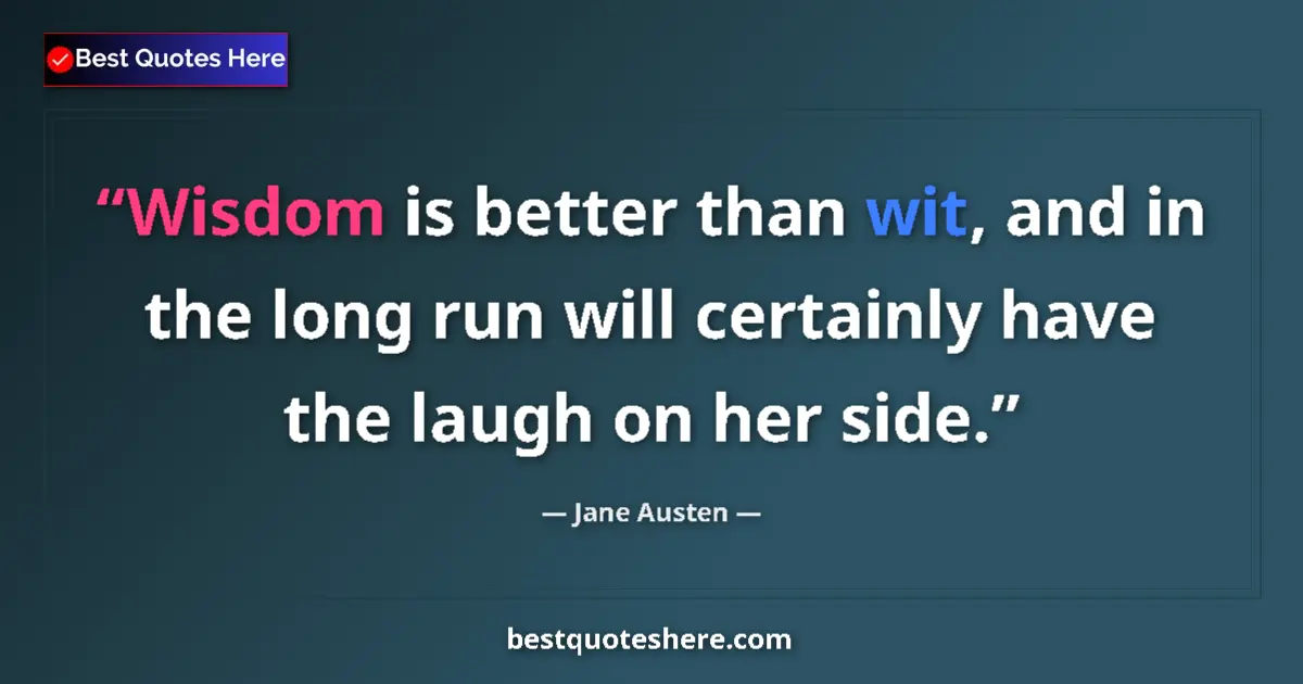 Quote by Jane Austen: Wisdom is better than wit, and in the long run will certainly have the laugh on her side....