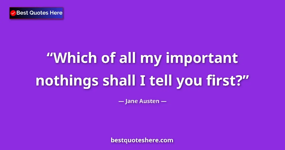 Quote by Jane Austen: Which of all my important nothings shall I tell you first?...
