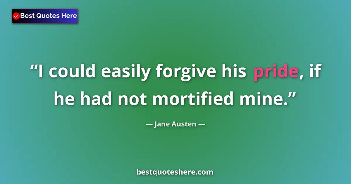 Quote by Jane Austen: I could easily forgive his pride, if he had not mortified mine....