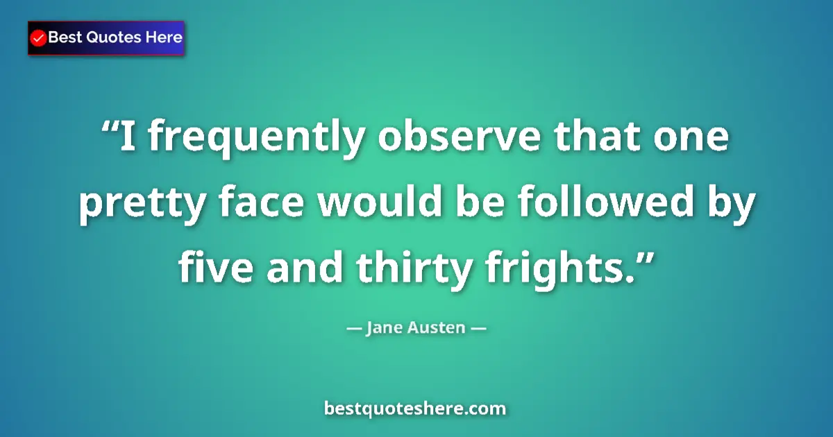 Quote by Jane Austen: I frequently observe that one pretty face would be followed by five and thirty frights....