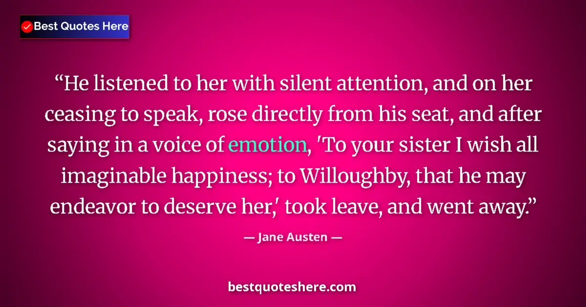 Quote by Jane Austen: He listened to her with silent attention, and on her ceasing to speak, rose directly from his seat, ...
