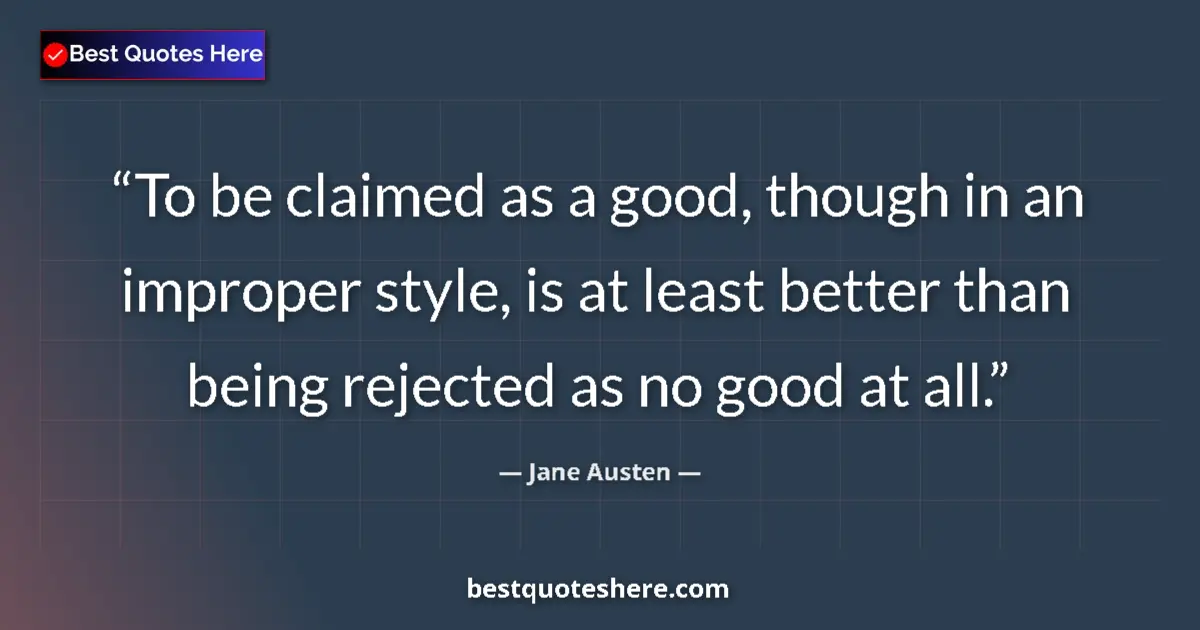 Quote by Jane Austen: To be claimed as a good, though in an improper style, is at least better than being rejected as no g...