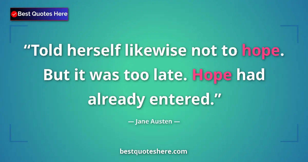 Quote by Jane Austen: Told herself likewise not to hope. But it was too late. Hope had already entered....