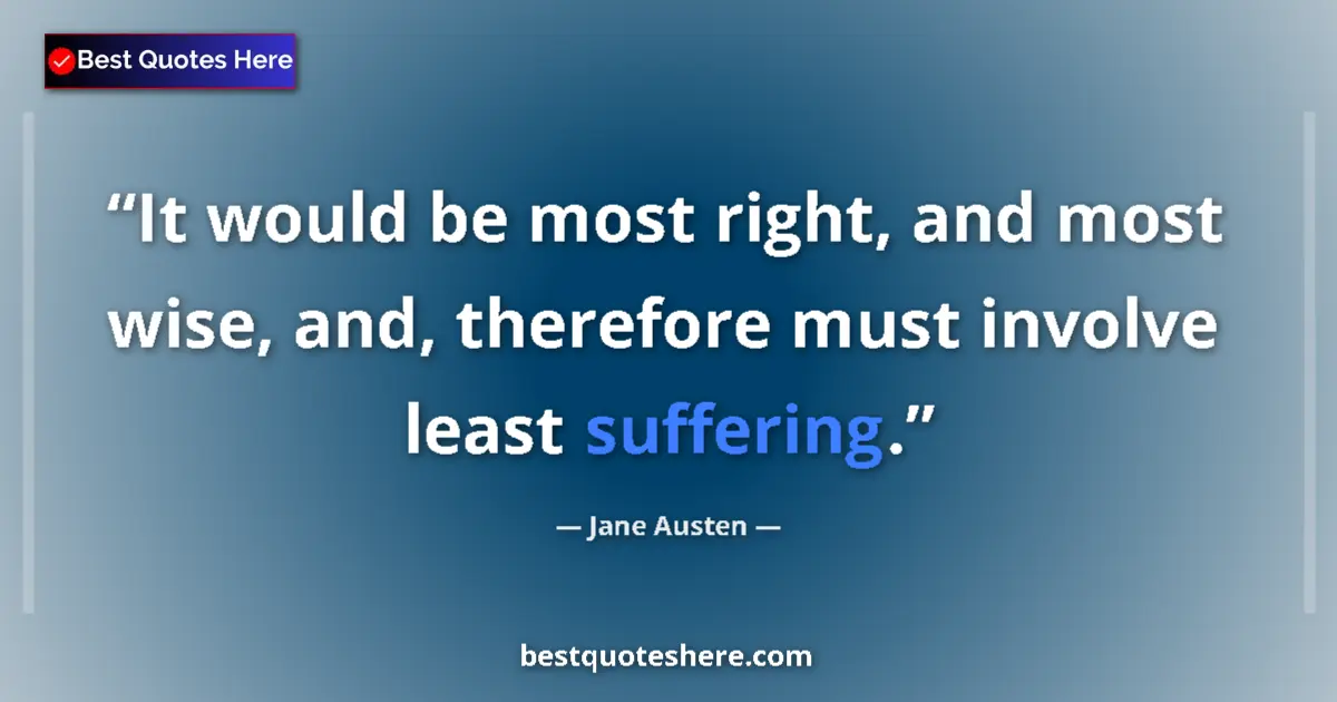 Quote by Jane Austen: It would be most right, and most wise, and, therefore must involve least suffering....