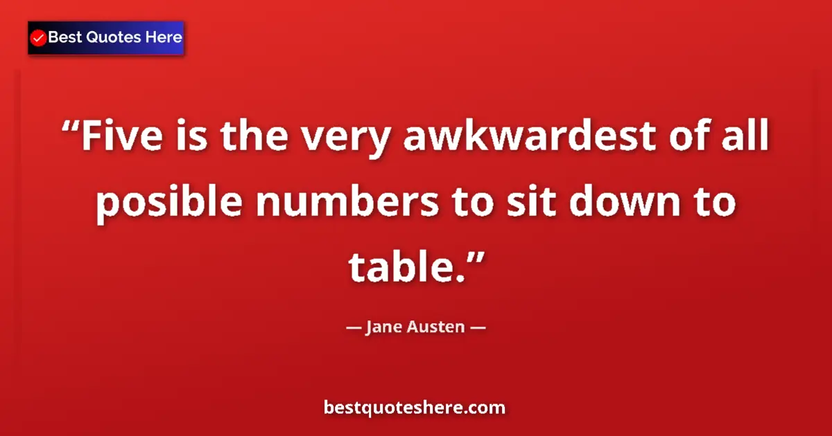 Quote by Jane Austen: Five is the very awkwardest of all posible numbers to sit down to table....