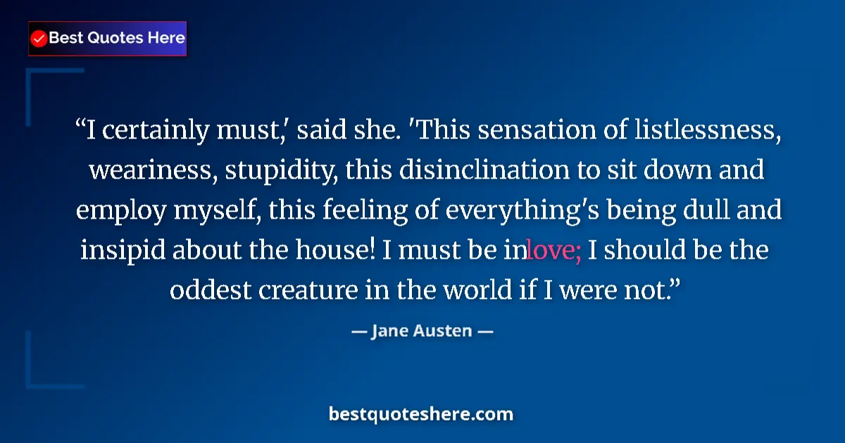 Quote by Jane Austen: I certainly must,' said she. 'This sensation of listlessness, weariness, stupidity, this disinclinat...