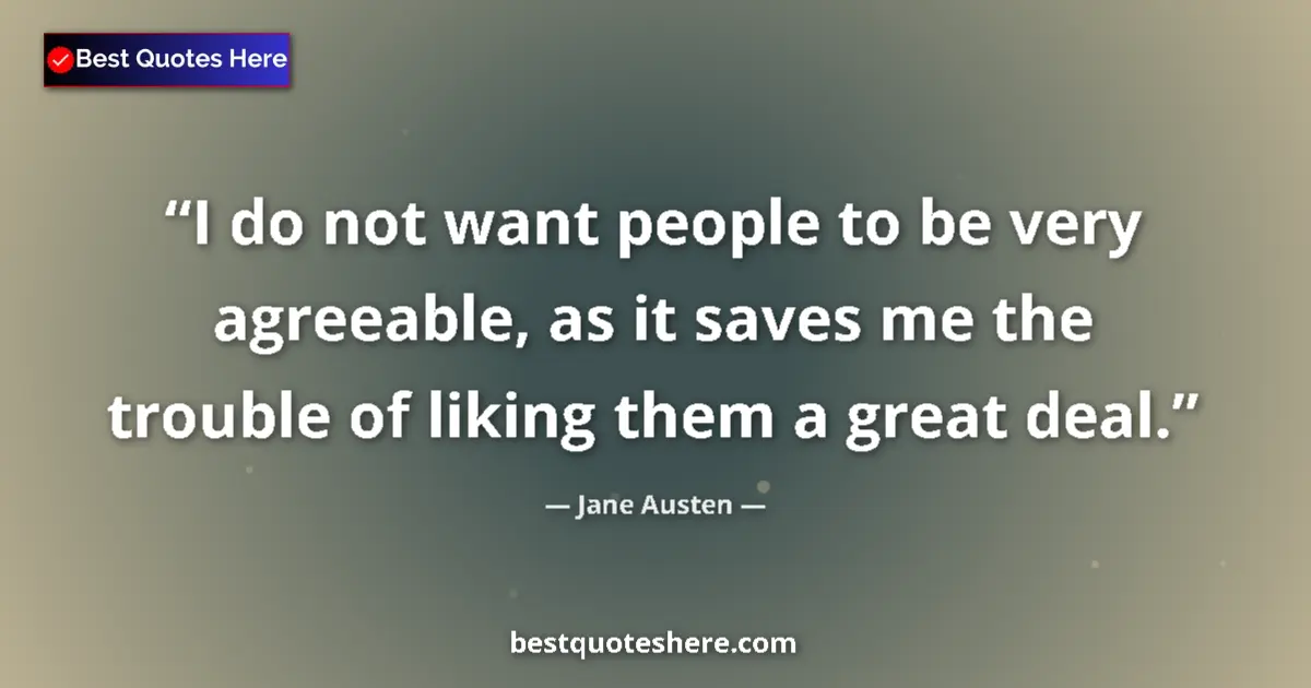 Quote by Jane Austen: I do not want people to be very agreeable, as it saves me the trouble of liking them a great deal....