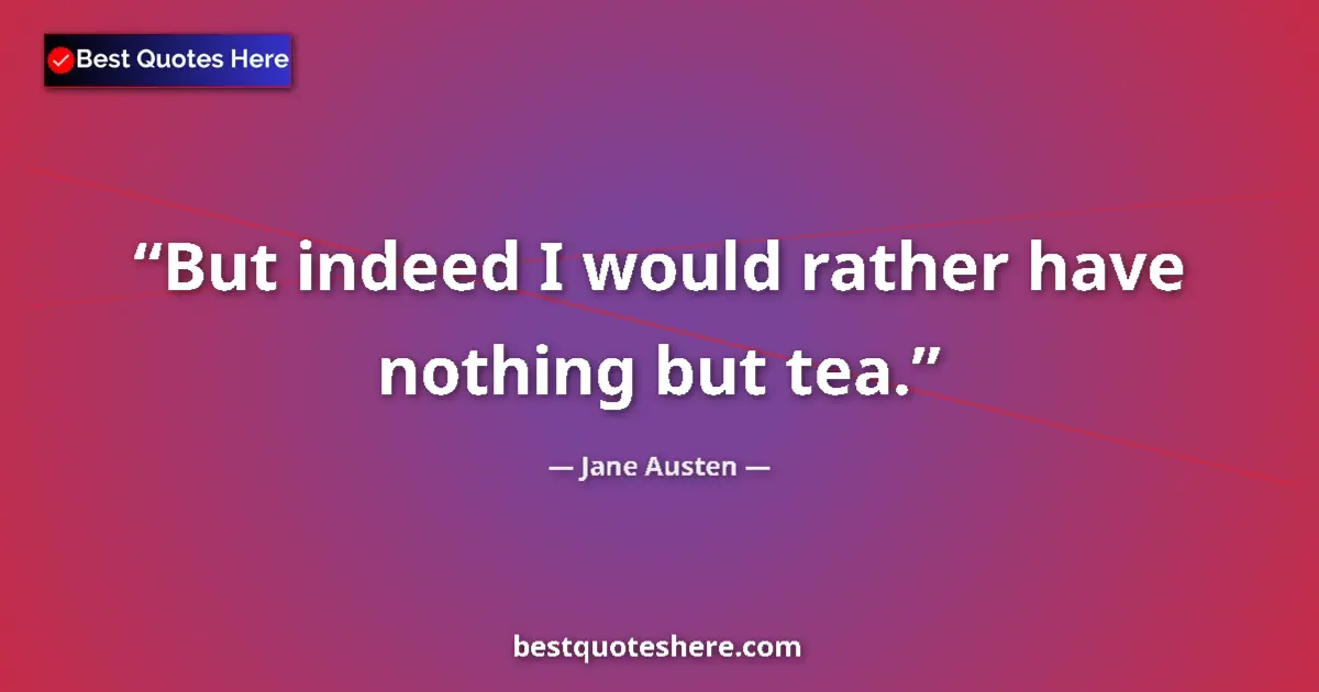 Quote by Jane Austen: But indeed I would rather have nothing but tea.