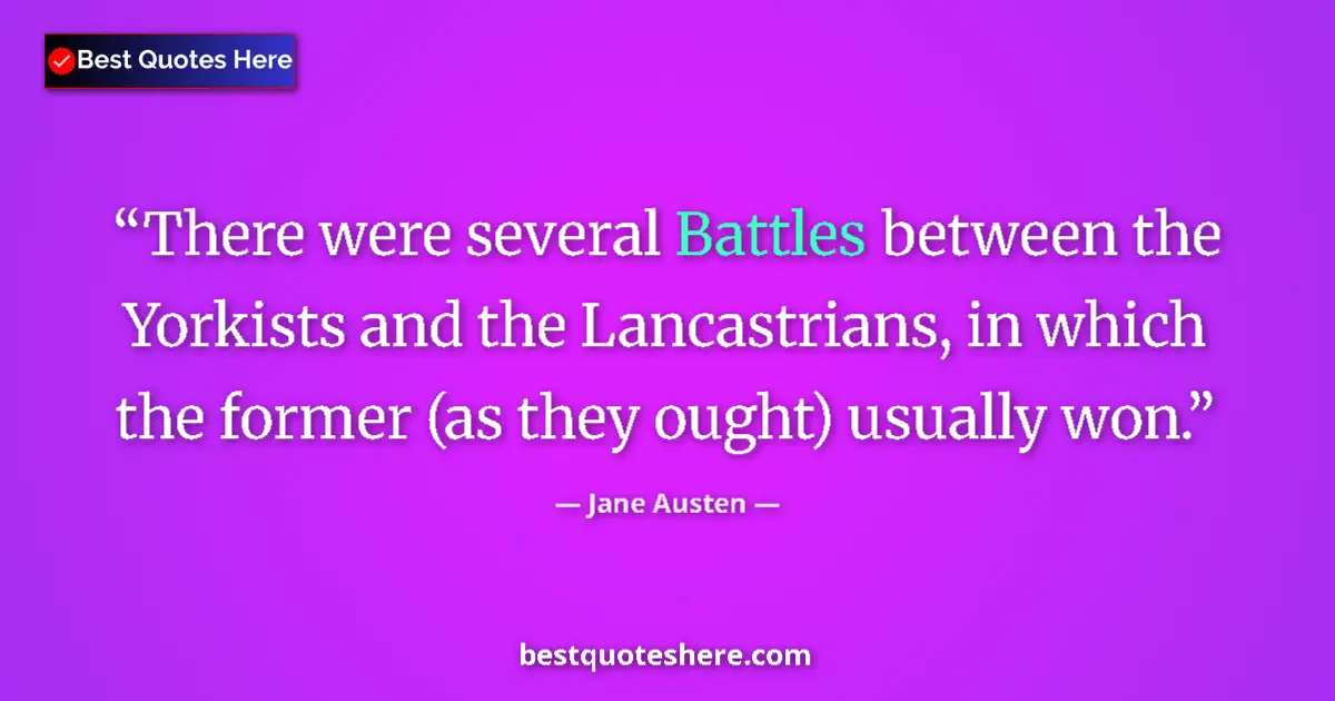 Quote by Jane Austen: There were several Battles between the Yorkists and the Lancastrians, in which the former (as they o...