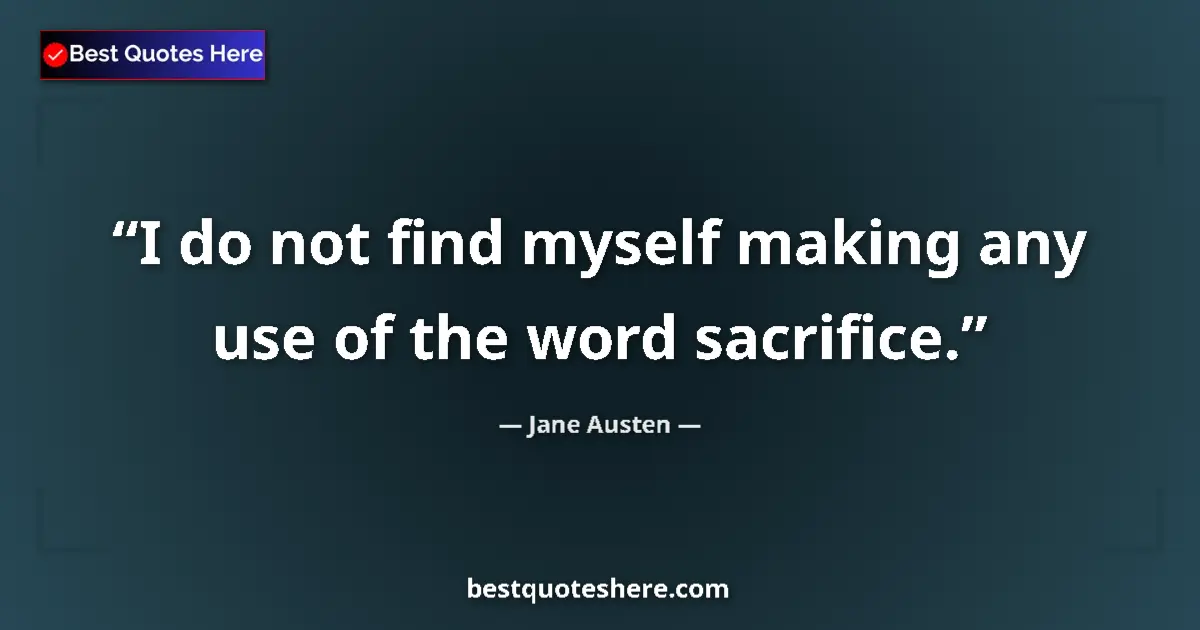Quote by Jane Austen: I do not find myself making any use of the word sacrifice....