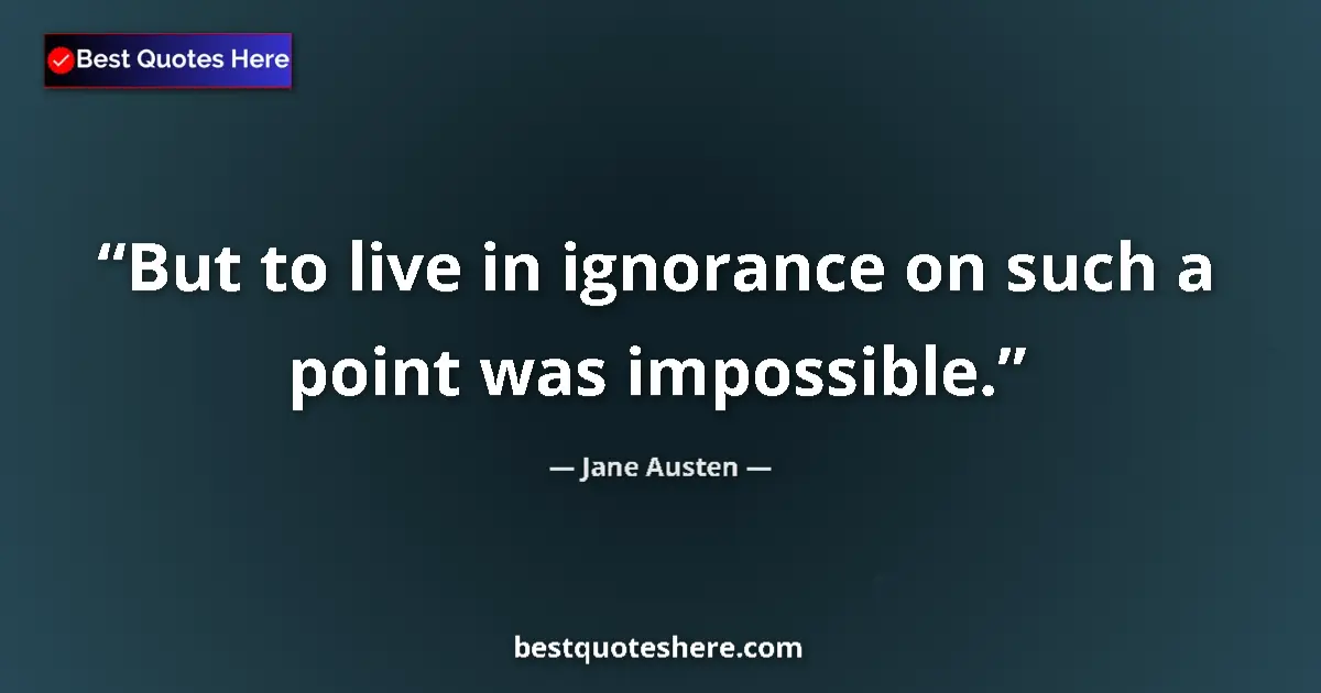 Quote by Jane Austen: But to live in ignorance on such a point was impos