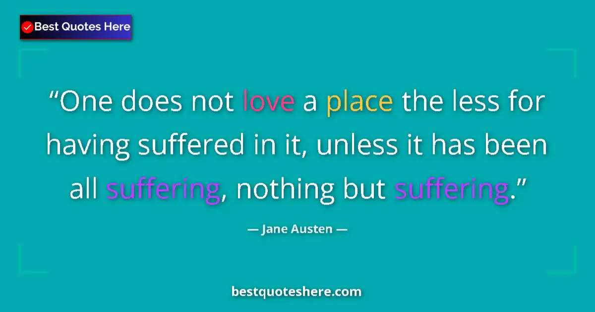 Image for the quote by Jane Austen: One does not love a place the less for having suffered in it, unless it has been all suffering, noth...