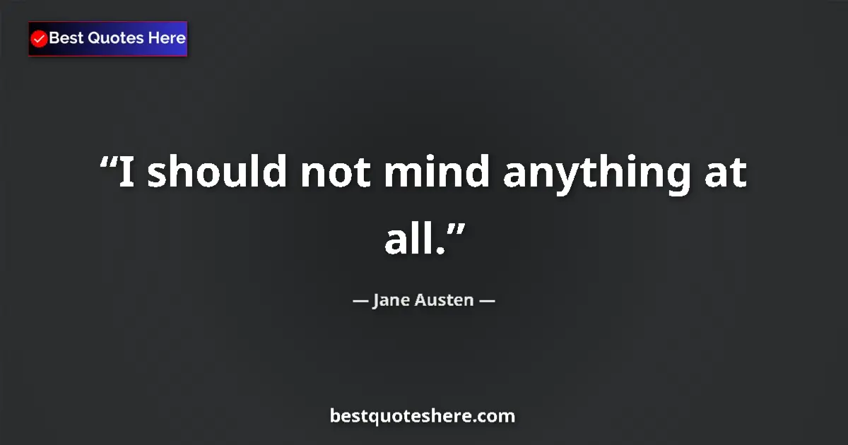 Quote by Jane Austen: I should not mind anything at all....