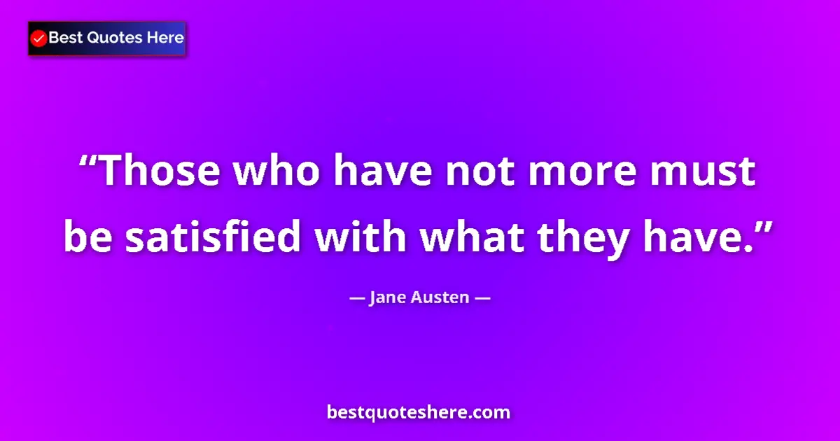 Quote by Jane Austen: Those who have not more must be satisfied with what they have....