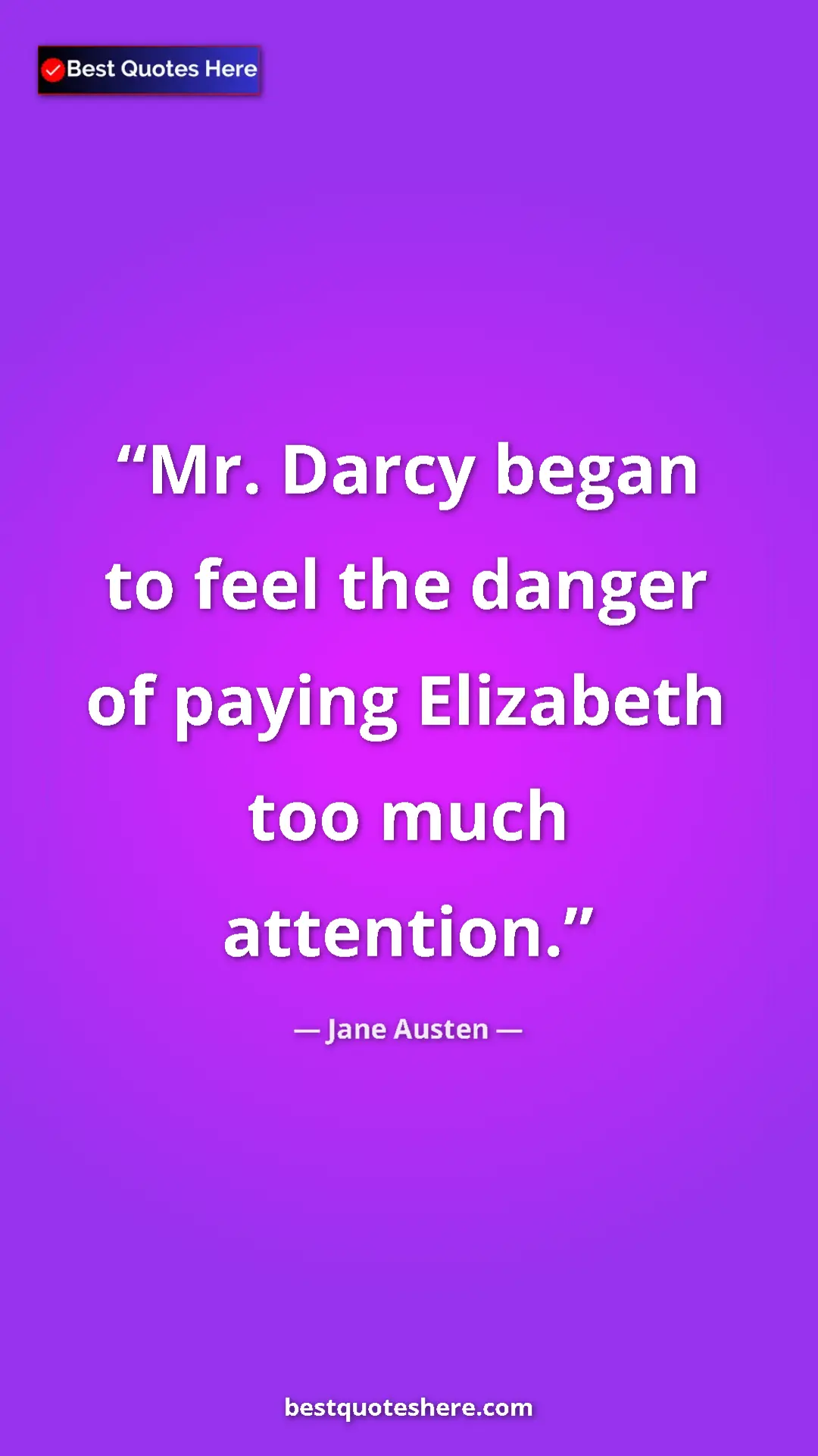 Pinterest quote poster by Jane Austen: "Mr. Darcy began to feel the danger of paying Elizabeth too..."