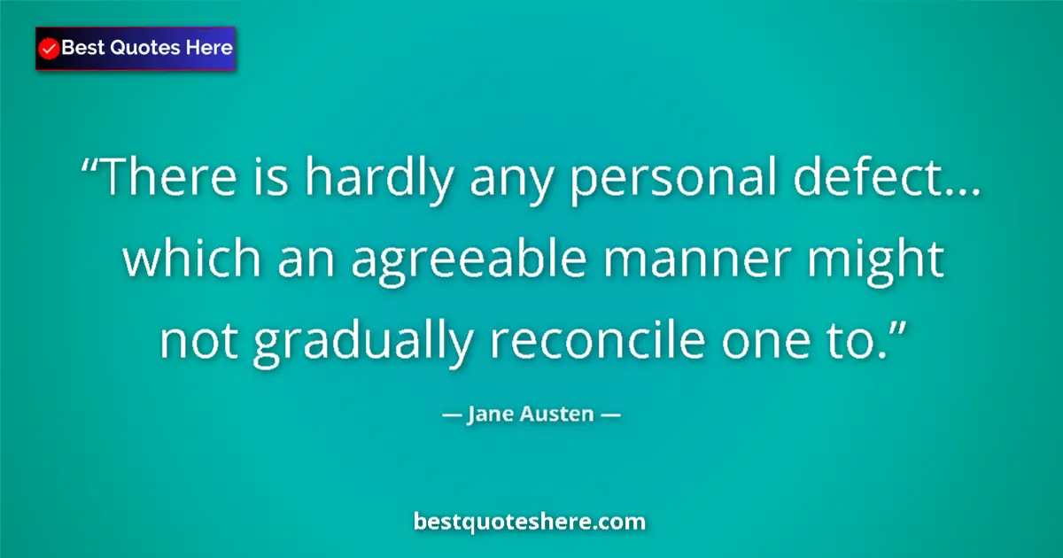 Quote by Jane Austen: There is hardly any personal defect... which an agreeable manner might not gradually reconcile one t...