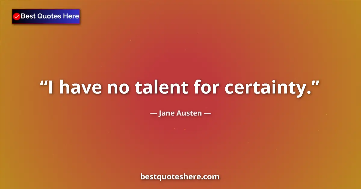 Quote by Jane Austen: I have no talent for certainty....