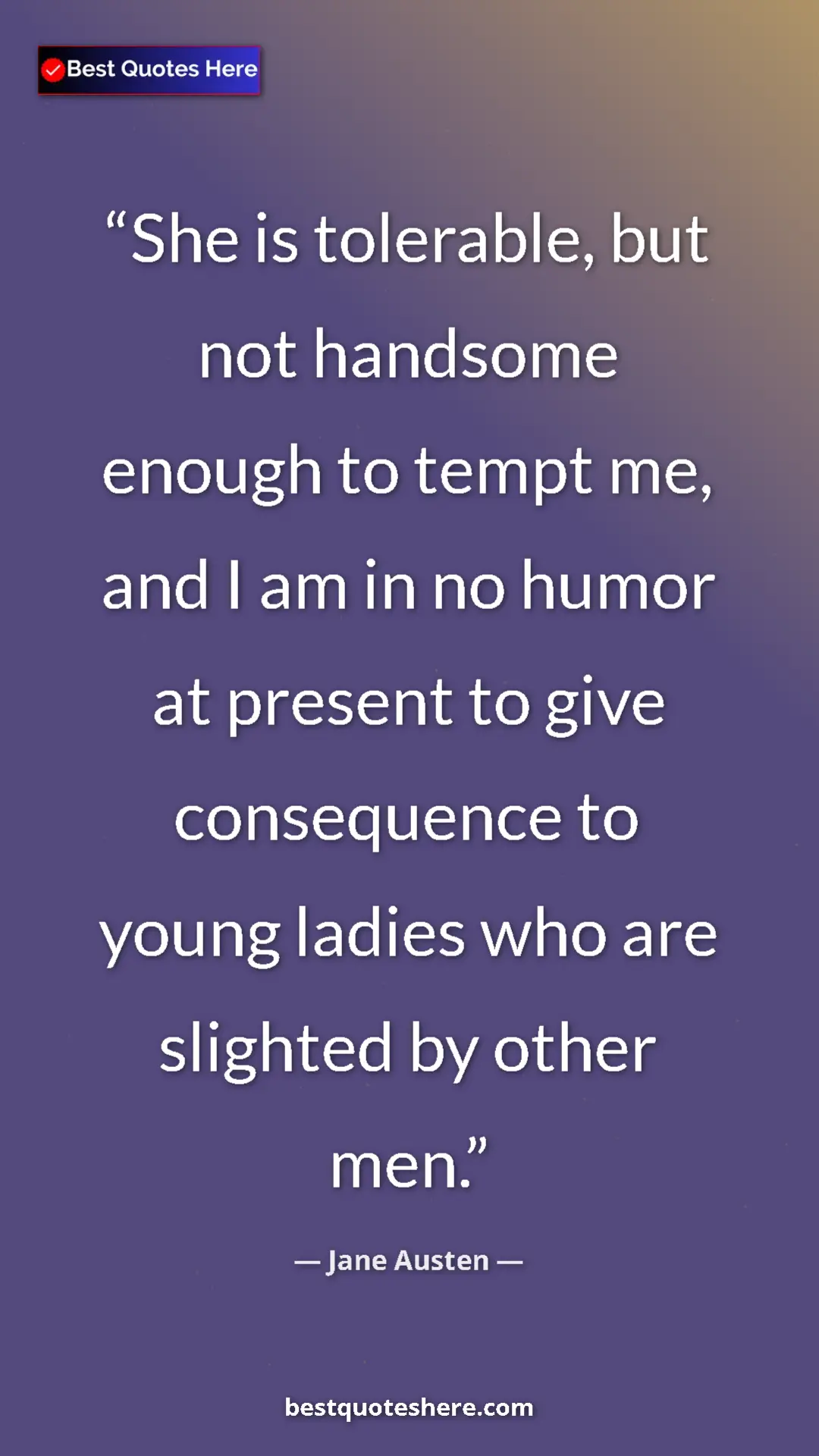 Pinterest quote poster by Jane Austen: "She is tolerable, but not handsome enough to tempt me, and I"
