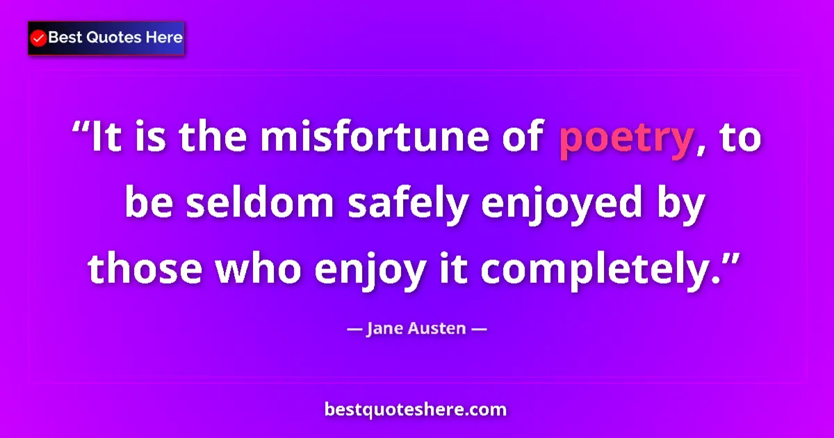 Quote by Jane Austen: It is the misfortune of poetry, to be seldom safely enjoyed by those who enjoy it completely....