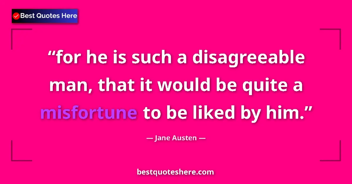 Quote by Jane Austen: for he is such a disagreeable man, that it would be quite a misfortune to be liked by him....