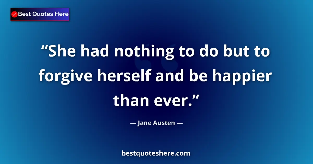 Quote by Jane Austen: She had nothing to do but to forgive herself and be happier than ever....
