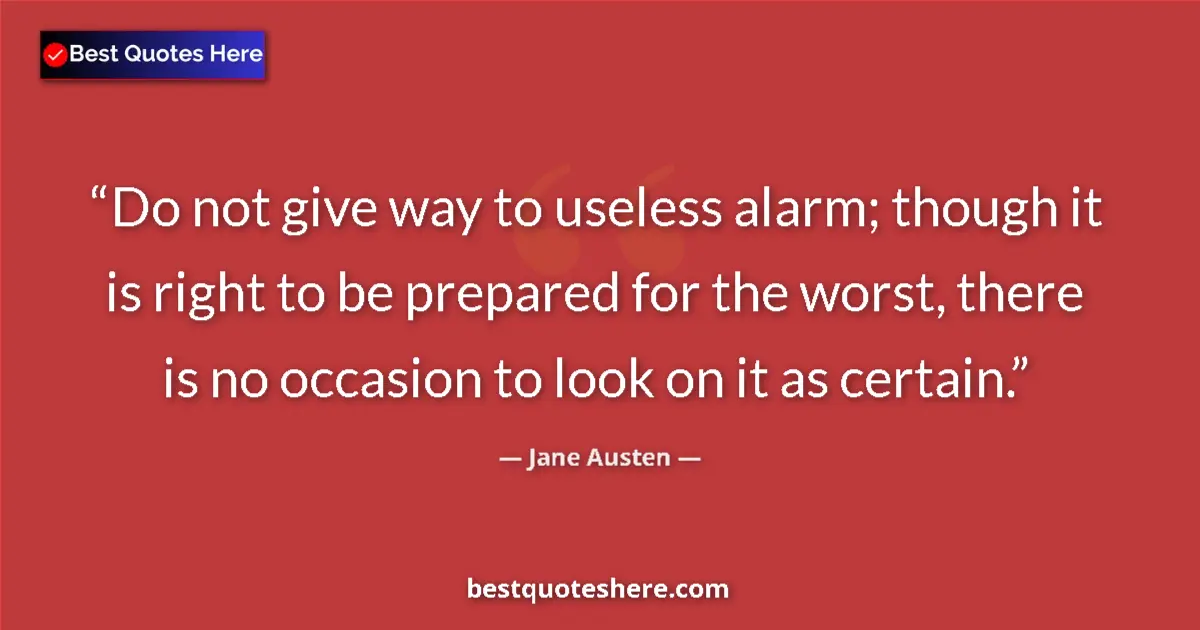 Quote by Jane Austen: Do not give way to useless alarm; though it is right to be prepared for the worst, there is no occas...