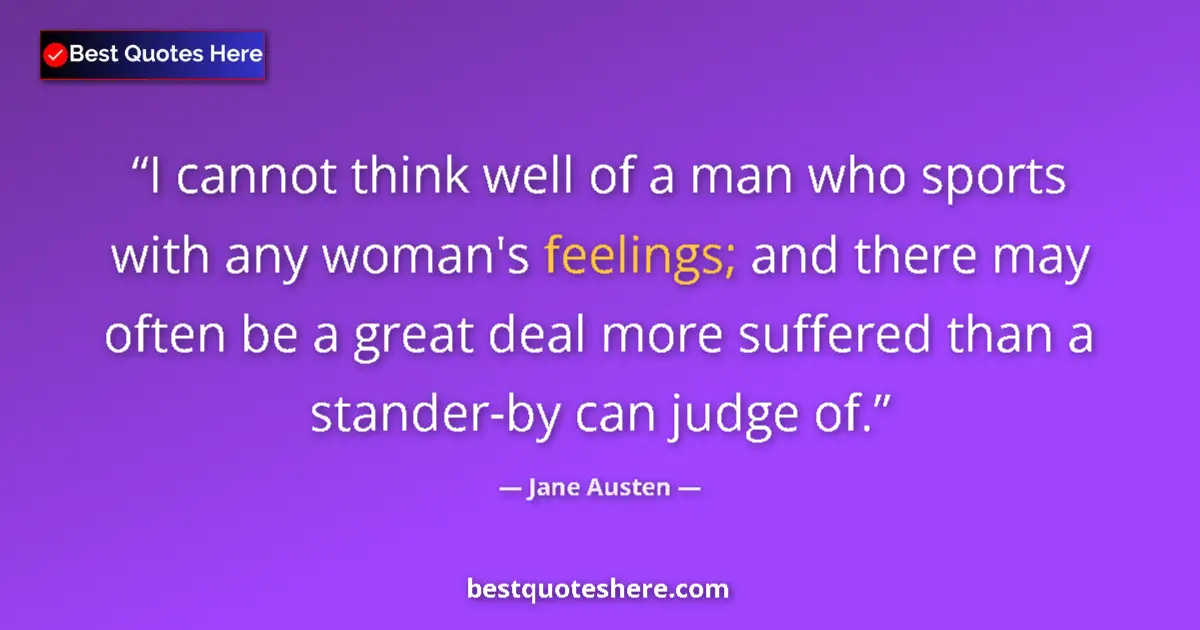 Quote by Jane Austen: I cannot think well of a man who sports with any woman's feelings; and there may often be a great de...