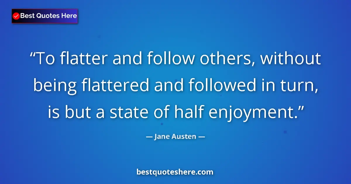 Quote by Jane Austen: To flatter and follow others, without being flattered and followed in turn, is but a state of half e...