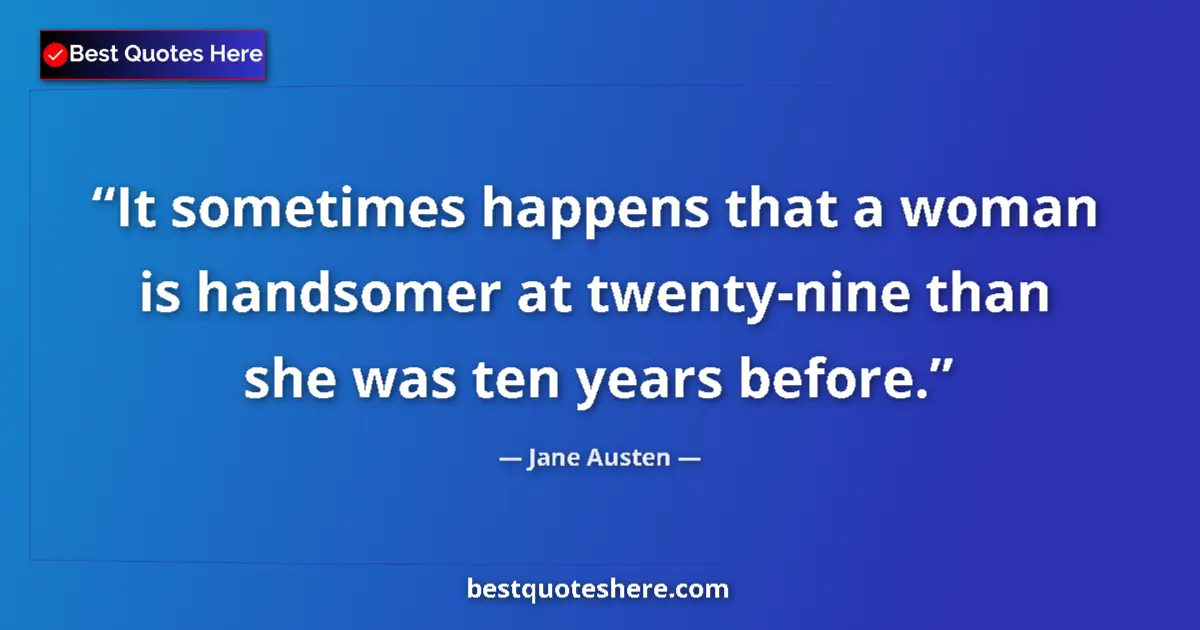 Quote by Jane Austen: It sometimes happens that a woman is handsomer at twenty-nine than she was ten years before....