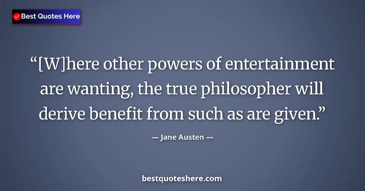 Quote by Jane Austen: [W]here other powers of entertainment are wanting, the true philosopher will derive benefit from suc...