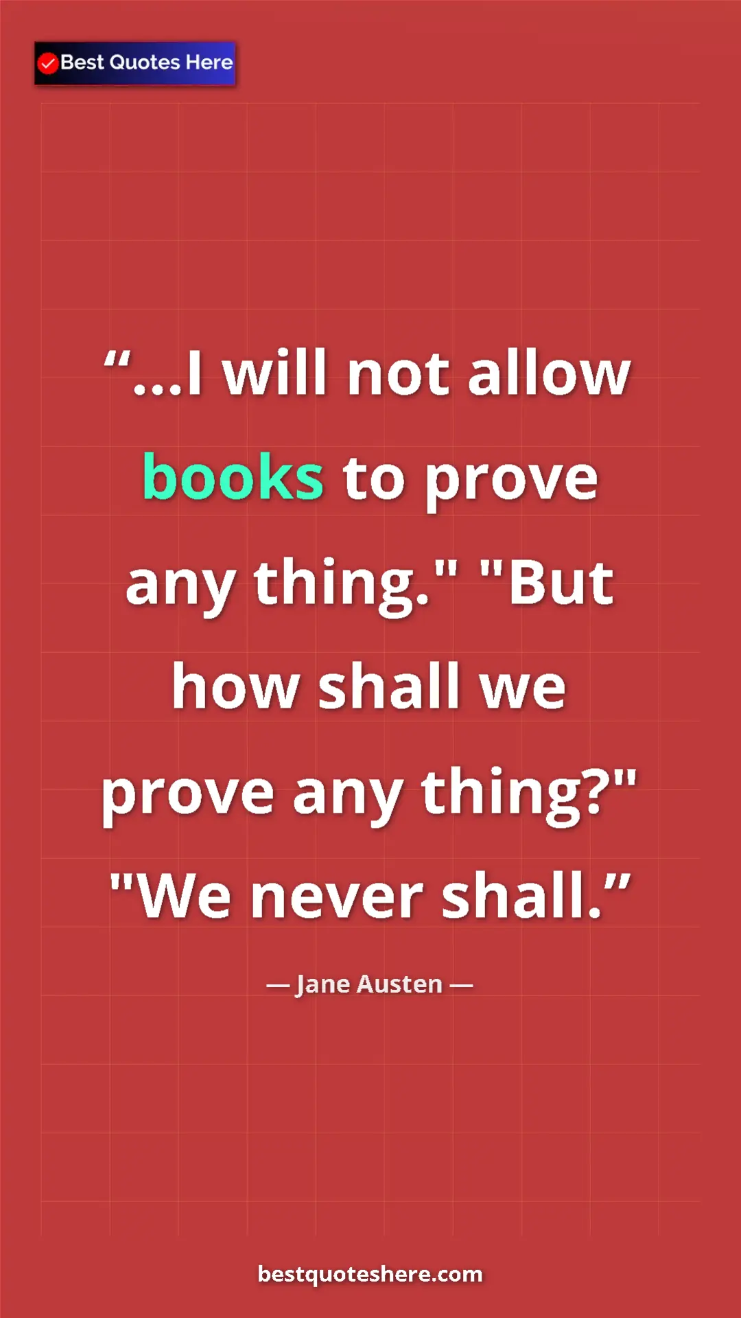 Pinterest quote poster by Jane Austen: "...I will not allow books to prove any thing." "But how..."