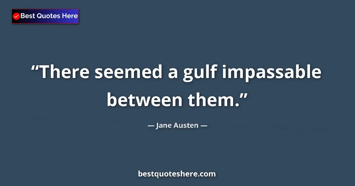 Quote by Jane Austen: There seemed a gulf impassable between them....