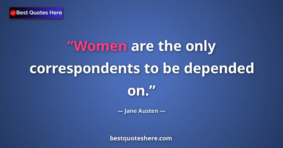 Quote by Jane Austen: Women are the only correspondents to be depended on....