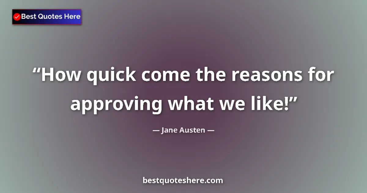 Quote by Jane Austen: How quick come the reasons for approving what we like!...