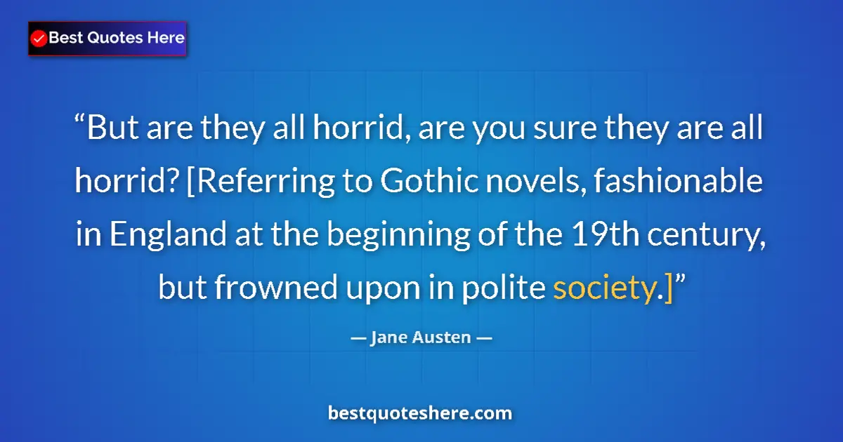 Quote by Jane Austen: But are they all horrid, are you sure they are all horrid? [Referring to Gothic novels, fashionable ...