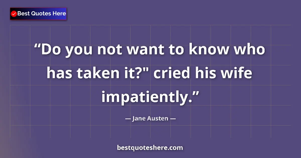Quote by Jane Austen: Do you not want to know who has taken it?