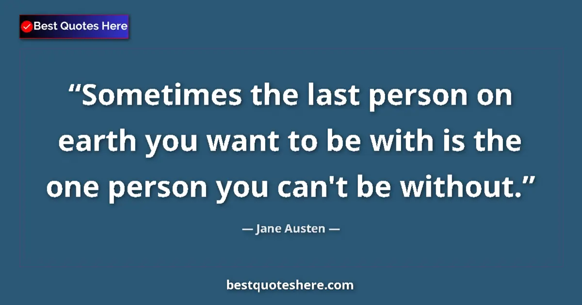 Quote by Jane Austen: Sometimes the last person on earth you want to be with is the one person you can't be without....
