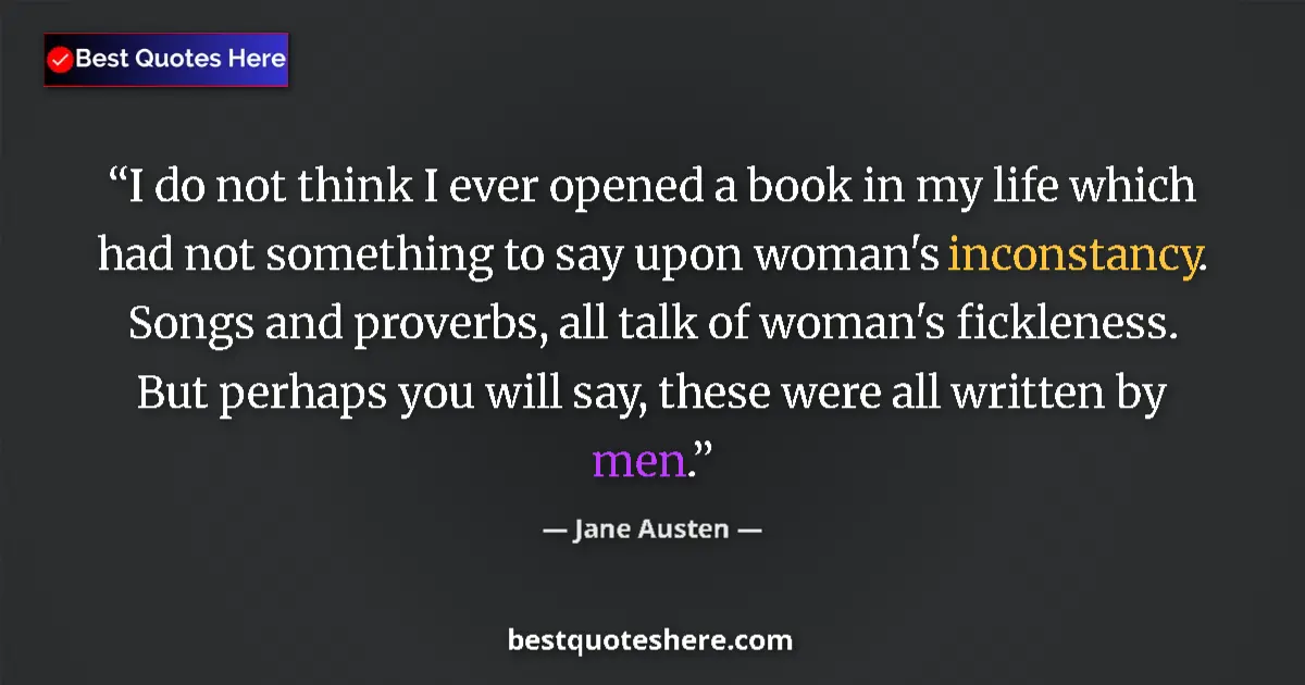 Quote by Jane Austen: I do not think I ever opened a book in my life which had not something to say upon woman's inconstan...