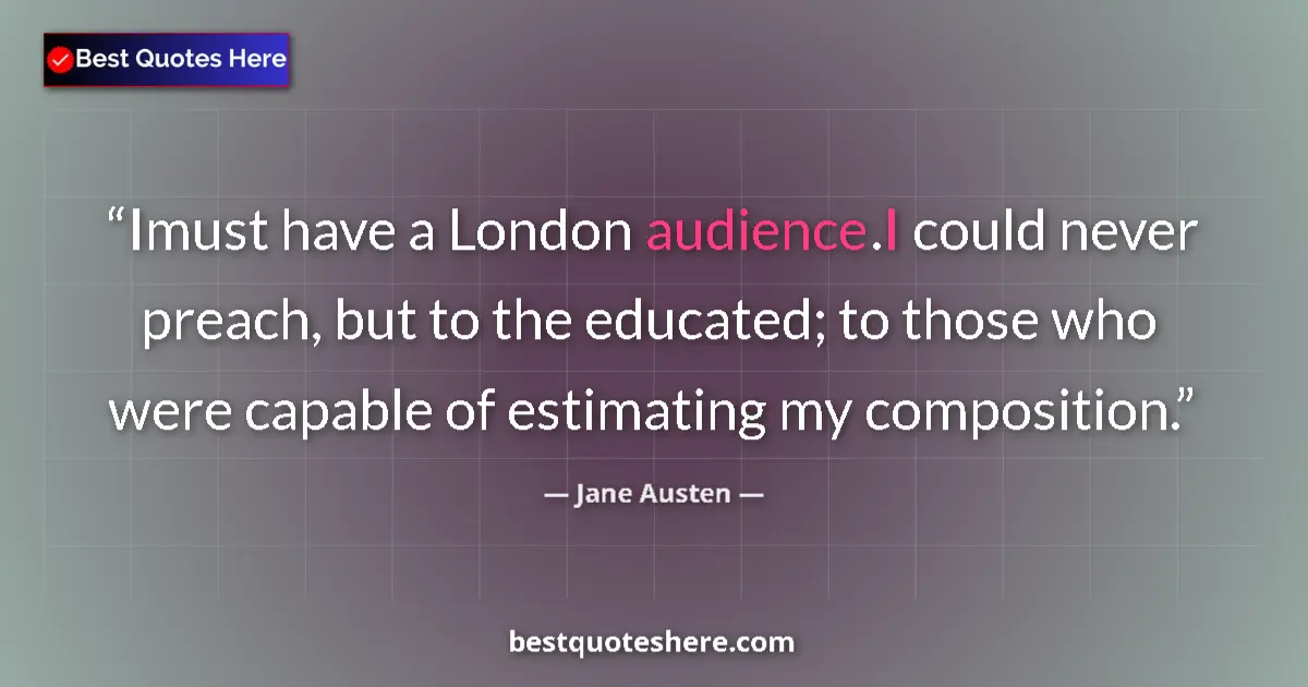 Quote by Jane Austen: Imust have a London audience.I could never preach,