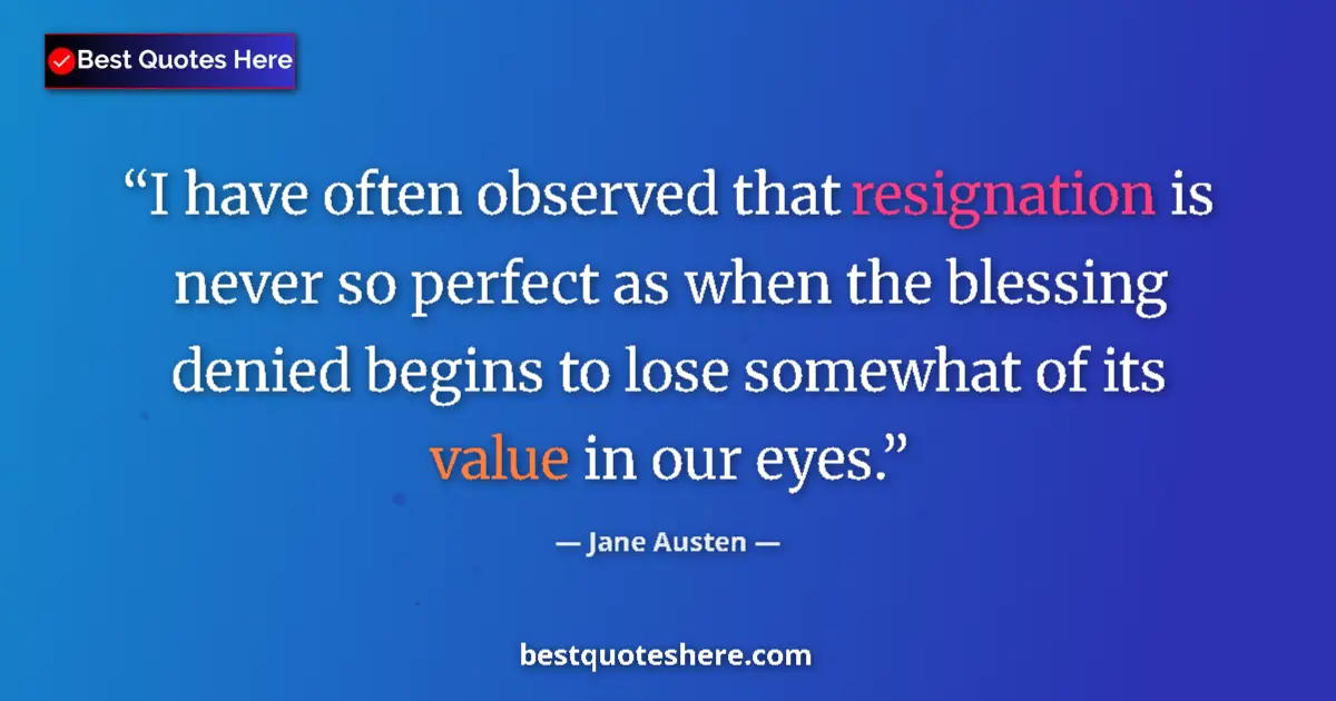 Quote by Jane Austen: I have often observed that resignation is never so perfect as when the blessing denied begins to los...