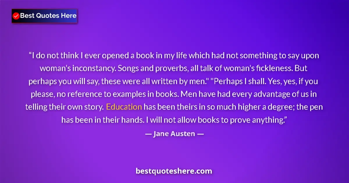 Quote by Jane Austen: I do not think I ever opened a book in my life which had not something to say upon woman's inconstan...