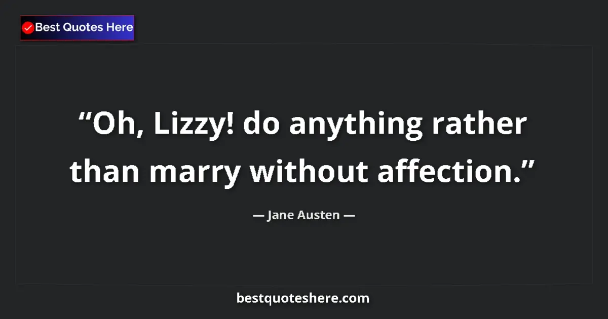 Image for the quote by Jane Austen: Oh, Lizzy! do anything rather than marry without affection....