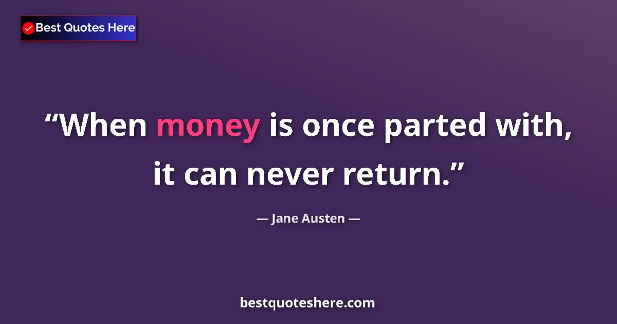 Quote by Jane Austen: When money is once parted with, it can never return....