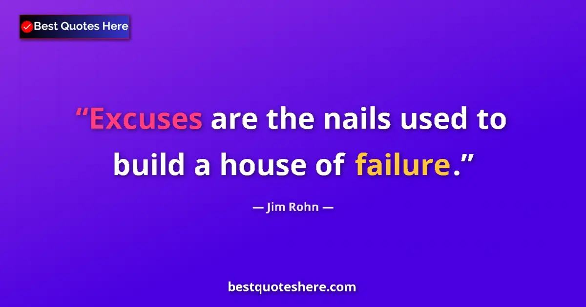 Quote by Jim Rohn: Excuses are the nails used to build a house of failure....
