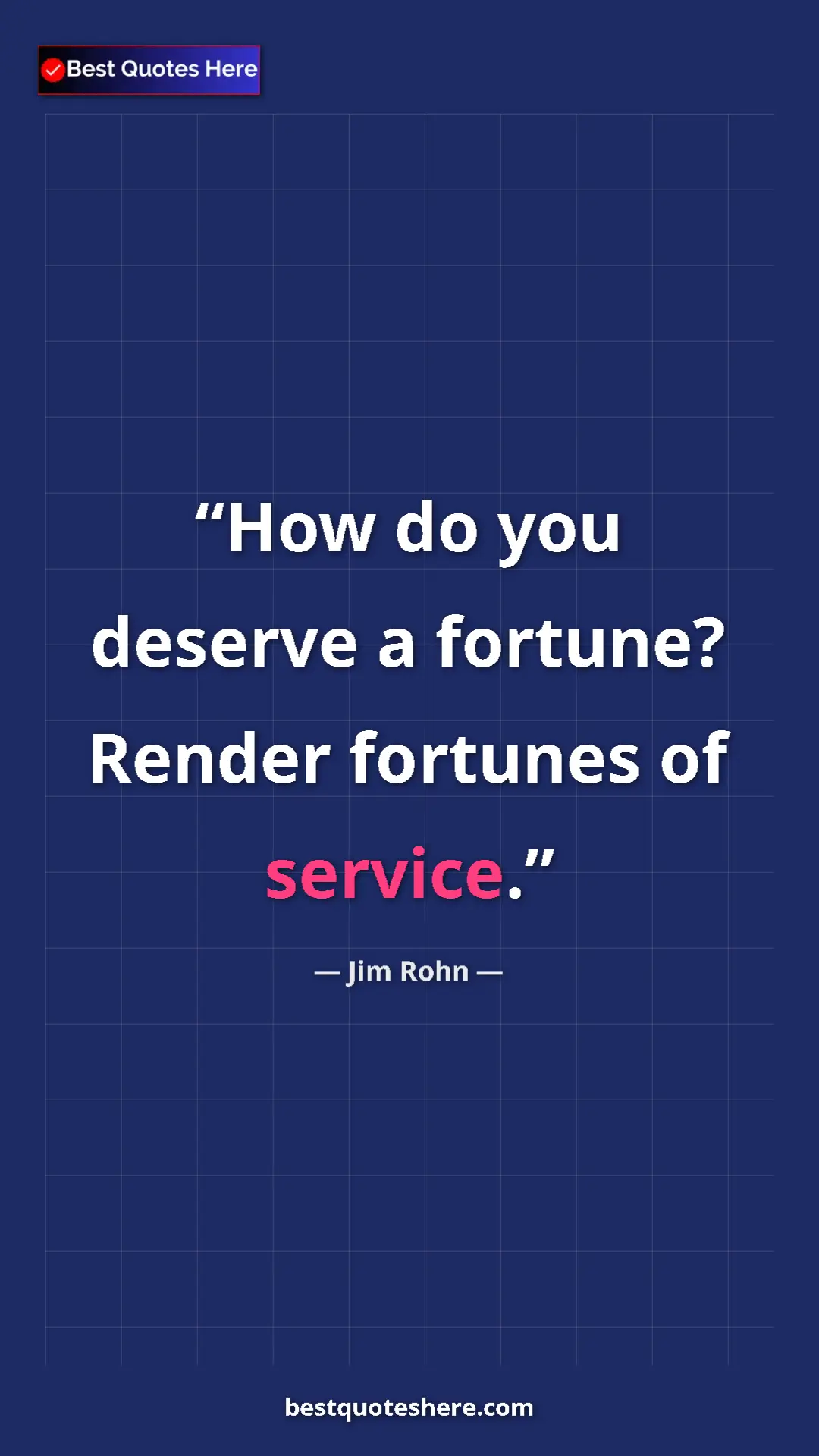 Jim Rohn Quote Card: "How do you deserve a fortune? Render fortunes of service." Pinterest quote poster by Jim Rohn: "How do you deserve a fortune? Render fortunes of service."