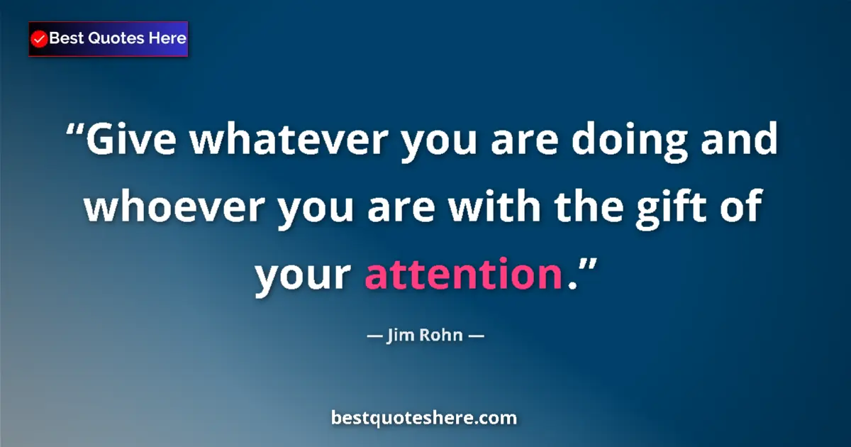 Quote by Jim Rohn: Give whatever you are doing and whoever you are with the gift of your attention....
